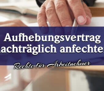 Nachträgliche Anfechtung eines Aufhebungsvertrags im Arbeitsrecht: Ihre Rechte als Arbeitnehmer