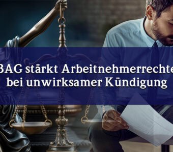 BAG stärkt Arbeitnehmerrechte bei unwirksamer Kündigung