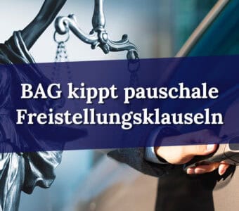 BAG kippt pauschale Freistellungsklauseln im Arbeitsvertrag – Was Arbeitgeber jetzt beachten müssen