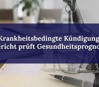 Krankheitsbedingte Kündigung: Gericht prüft negative Gesundheitsprognose genau