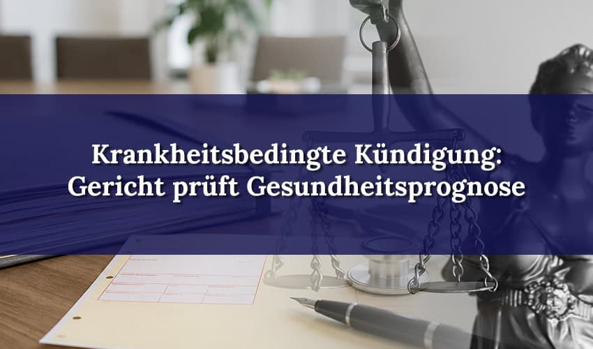 Krankheitsbedingte Kündigung: Gericht prüft negative Gesundheitsprognose genau