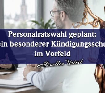 Personalratswahl geplant: Kein besonderer Kündigungsschutz im Vorfeld